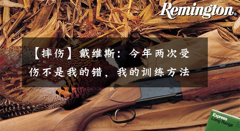 【摔伤】戴维斯：今年两次受伤不是我的错，我的训练方法救了我