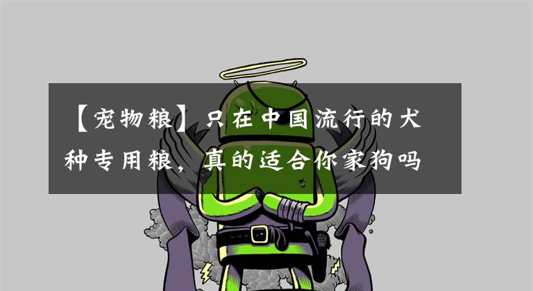 【宠物粮】只在中国流行的犬种专用粮，真的适合你家狗吗？