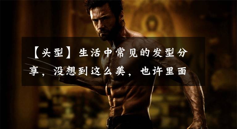 【头型】生活中常见的发型分享，没想到这么美，也许里面就有你同款