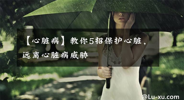 【心脏病】教你5招保护心脏，远离心脏病威胁