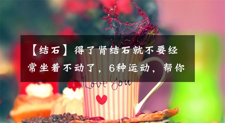 【结石】得了肾结石就不要经常坐着不动了，6种运动，帮你排出结石