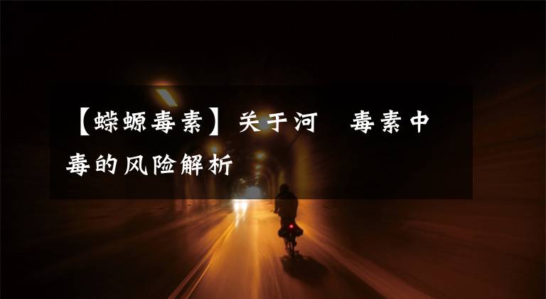 【蝾螈毒素】关于河鲀毒素中毒的风险解析