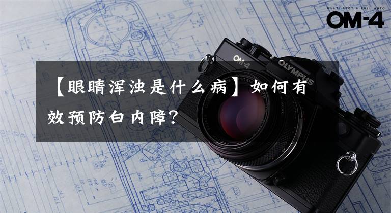 【眼睛浑浊是什么病】如何有效预防白内障？