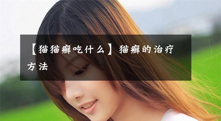 【猫猫癣吃什么】猫癣的治疗方法