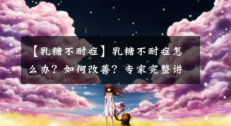 【乳糖不耐症】乳糖不耐症怎么办？如何改善？专家完整讲解！