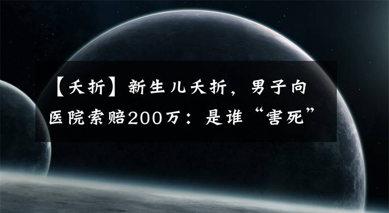【夭折】新生儿夭折，男子向医院索赔200万：是谁“害死”了那个孩子？