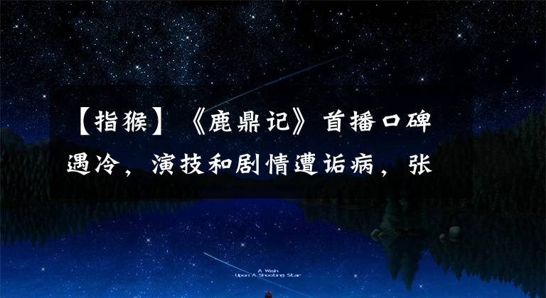 【指猴】《鹿鼎记》首播口碑遇冷，演技和剧情遭诟病，张一山被指演了个猴