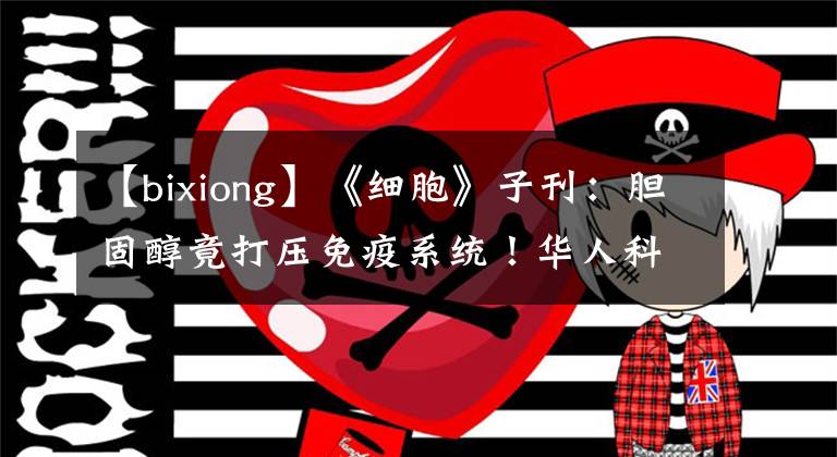 【bixiong】《细胞》子刊：胆固醇竟打压免疫系统！华人科学家发现高胆固醇会疯狂踩T细胞的刹车，抑制T细胞抗癌活性，他汀或有望解围｜科学大发现