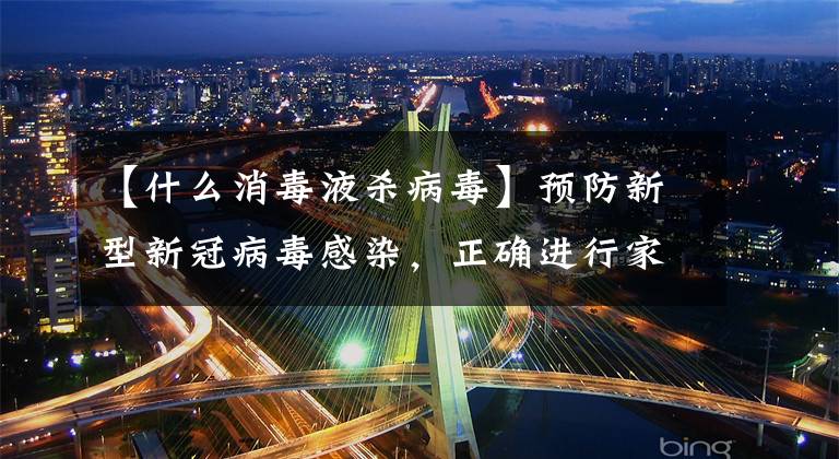【什么消毒液杀病毒】预防新型新冠病毒感染，正确进行家庭消毒才有效果。