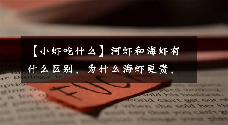 【小虾吃什么】河虾和海虾有什么区别，为什么海虾更贵，哪种营养好？涨知识了