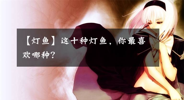 【灯鱼】这十种灯鱼，你最喜欢哪种？