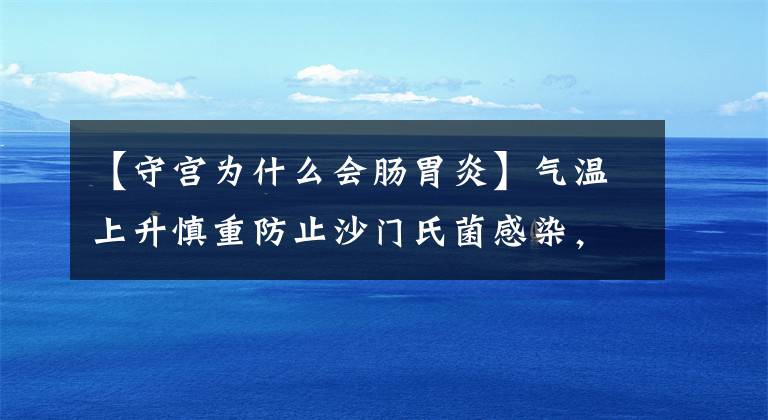 【守宫为什么会肠胃炎】气温上升慎重防止沙门氏菌感染，儿童、老人、孕妇等人容易感染