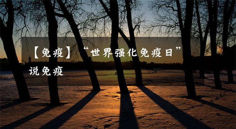 【免疫】“世界强化免疫日”说免疫