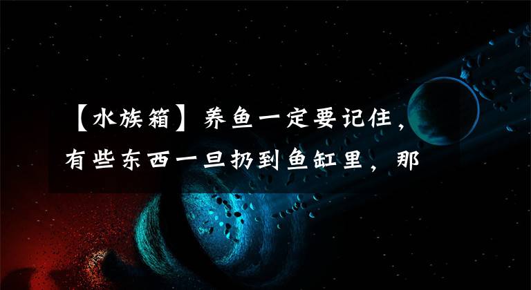 【水族箱】养鱼一定要记住，有些东西一旦扔到鱼缸里，那是拿不出来的