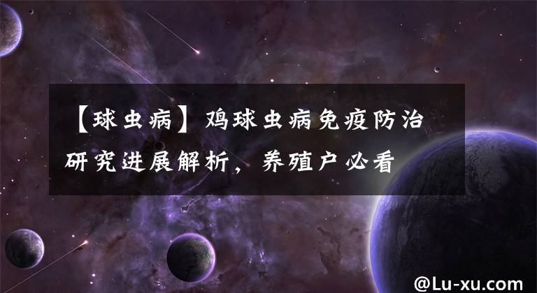 【球虫病】鸡球虫病免疫防治研究进展解析，养殖户必看
