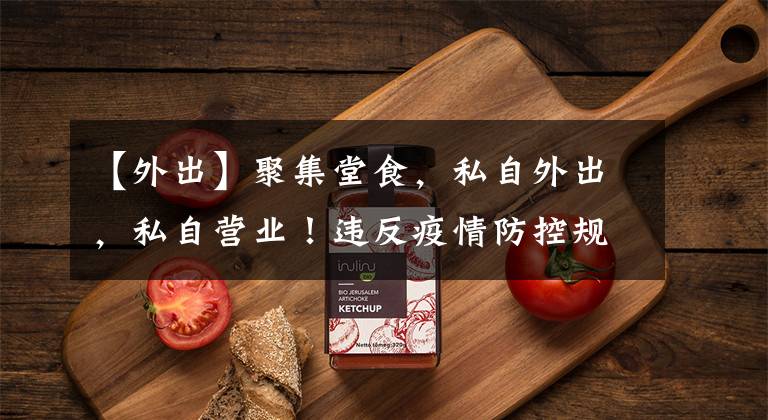 【外出】聚集堂食，私自外出，私自营业！违反疫情防控规定，从严处罚