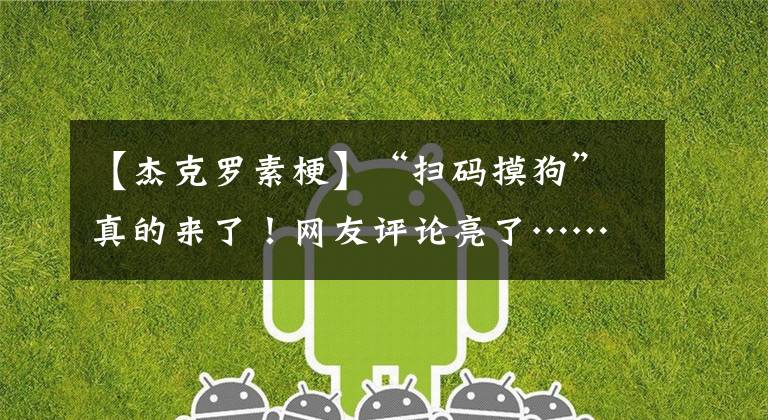 【杰克罗素梗】“扫码摸狗”真的来了！网友评论亮了……