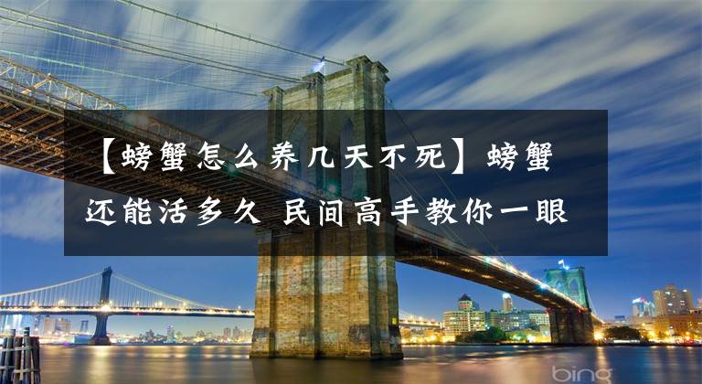 【螃蟹怎么养几天不死】螃蟹还能活多久 民间高手教你一眼识别