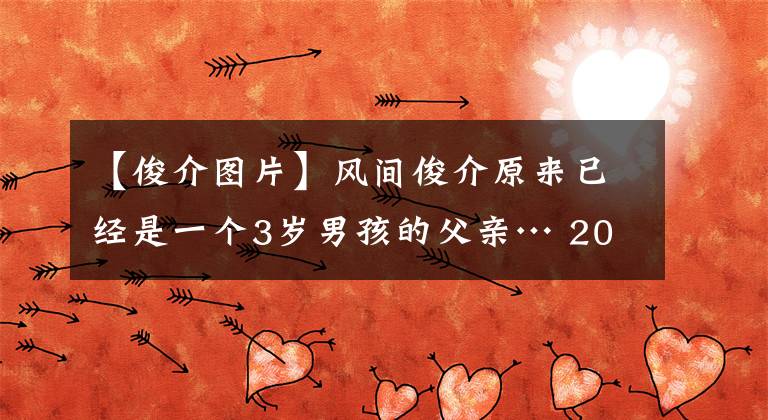【俊介图片】风间俊介原来已经是一个3岁男孩的父亲… 2013年就已经结婚