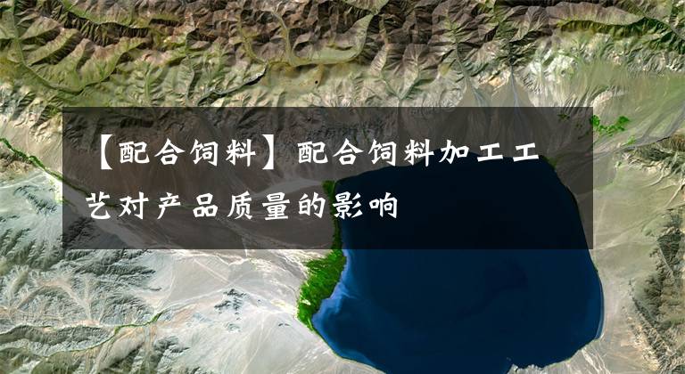 【配合饲料】配合饲料加工工艺对产品质量的影响