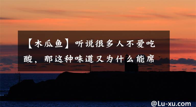 【木瓜鱼】听说很多人不爱吃酸，那这种味道又为什么能席卷大江南北？