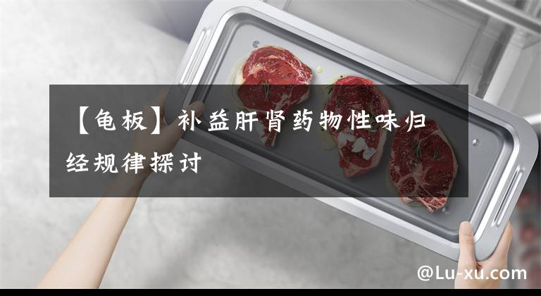 【龟板】补益肝肾药物性味归经规律探讨