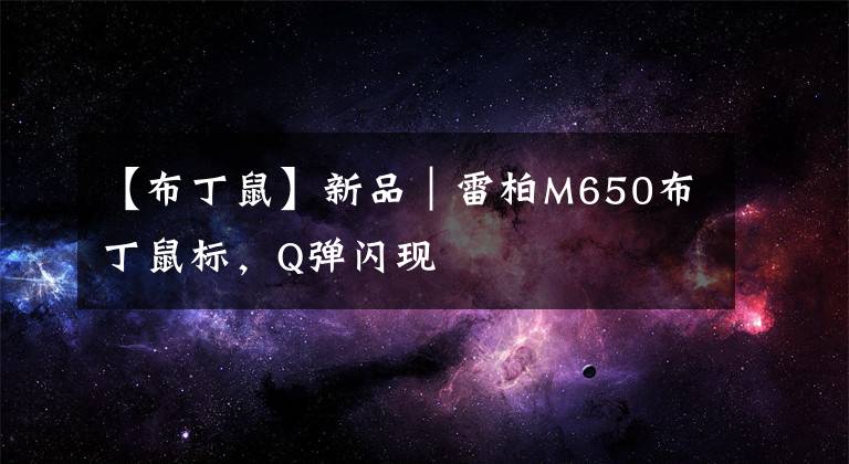 【布丁鼠】新品｜雷柏M650布丁鼠标，Q弹闪现