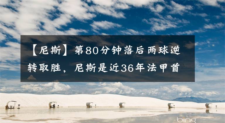 【尼斯】第80分钟落后两球逆转取胜，尼斯是近36年法甲首队