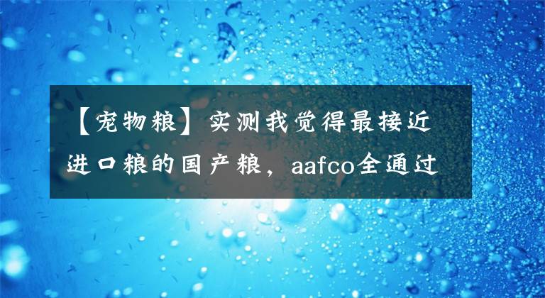 【宠物粮】实测我觉得最接近进口粮的国产粮，aafco全通过