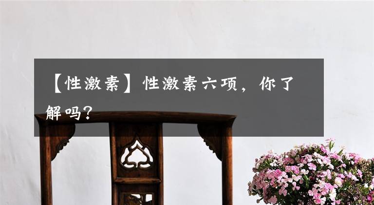【性激素】性激素六项，你了解吗？
