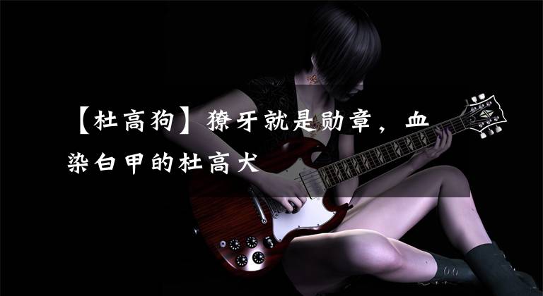 【杜高狗】獠牙就是勋章，血染白甲的杜高犬