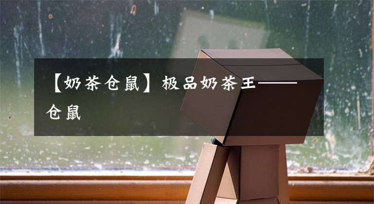 【奶茶仓鼠】极品奶茶王——仓鼠