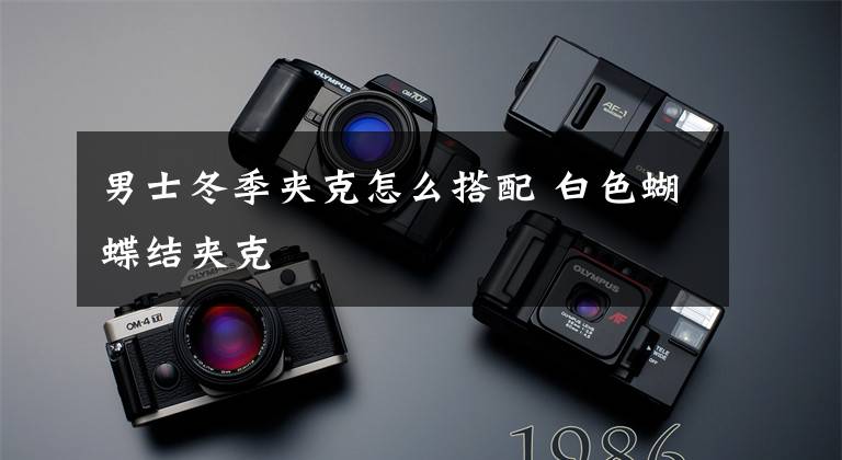 男士冬季夹克怎么搭配 白色蝴蝶结夹克