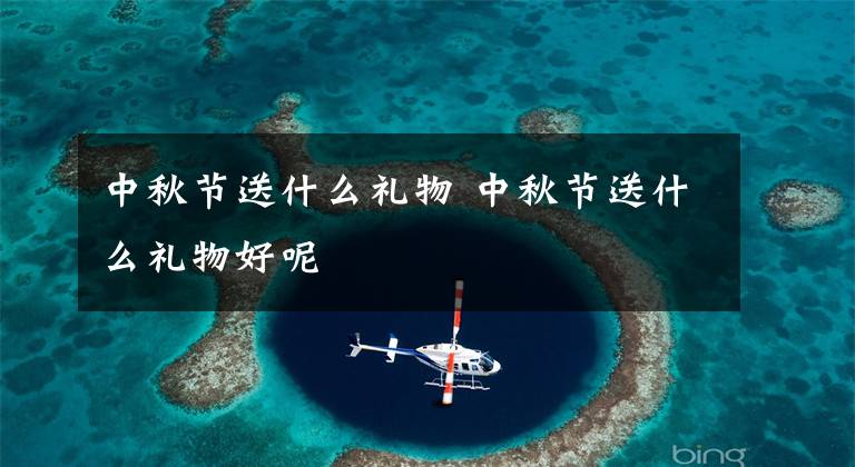 中秋节送什么礼物 中秋节送什么礼物好呢