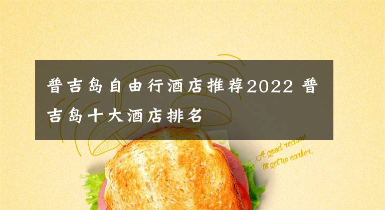 普吉岛自由行酒店推荐2022 普吉岛十大酒店排名