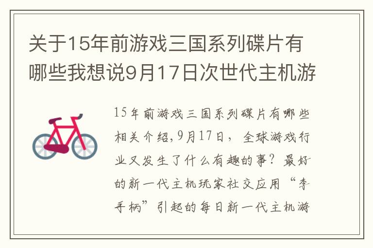 关于15年前游戏三国系列碟片有哪些我想说9月17日次世代主机游戏要闻回顾