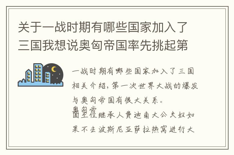 关于一战时期有哪些国家加入了三国我想说奥匈帝国率先挑起第一次世界大战，战后分裂成10个国家