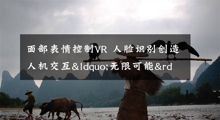 面部表情控制VR 人脸识别创造人机交互“无限可能”