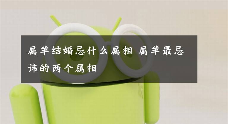属羊结婚忌什么属相 属羊最忌讳的两个属相