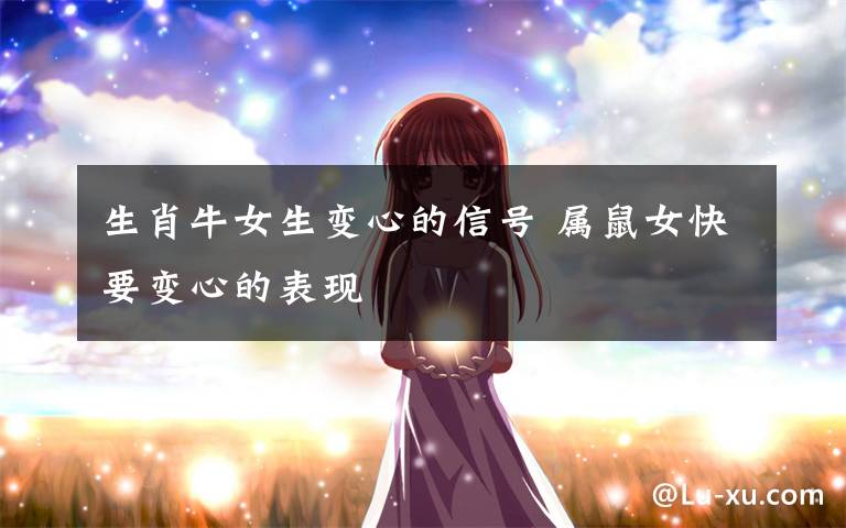生肖牛女生变心的信号 属鼠女快要变心的表现