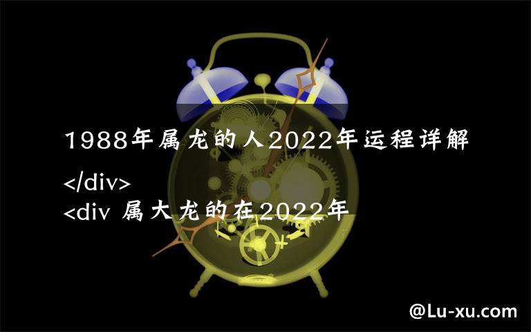 1988年属龙的人2022年运程详解
 属大龙的在2022年健康运势如何