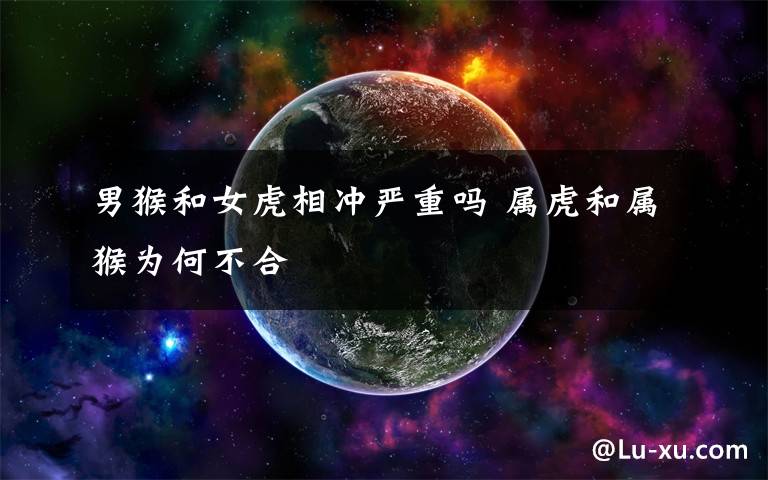 男猴和女虎相冲严重吗 属虎和属猴为何不合