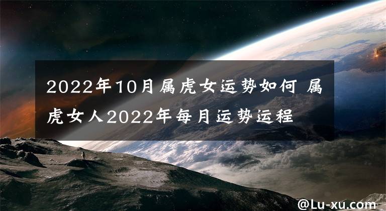 2022年10月属虎女运势如何 属虎女人2022年每月运势运程