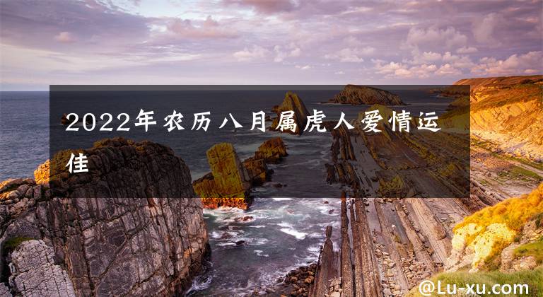 2022年农历八月属虎人爱情运佳