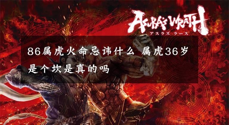 86属虎火命忌讳什么 属虎36岁是个坎是真的吗