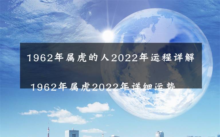 1962年属虎的人2022年运程详解
 1962年属虎2022年详细运势