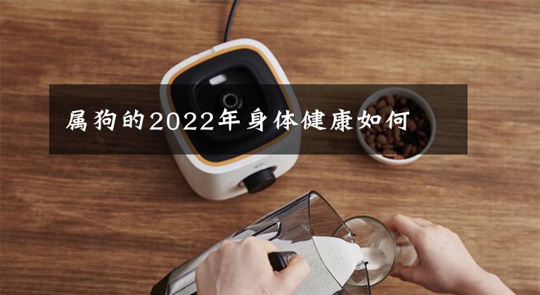 属狗的2022年身体健康如何