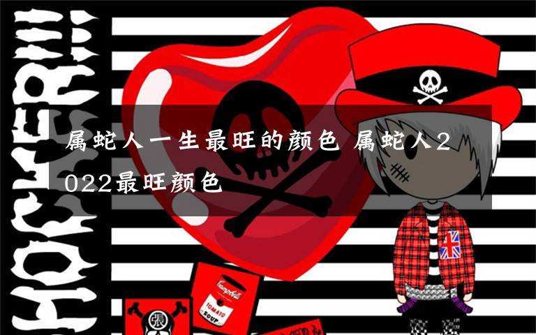 属蛇人一生最旺的颜色 属蛇人2022最旺颜色
