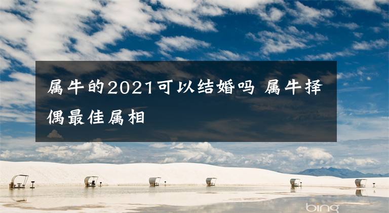 属牛的2021可以结婚吗 属牛择偶最佳属相