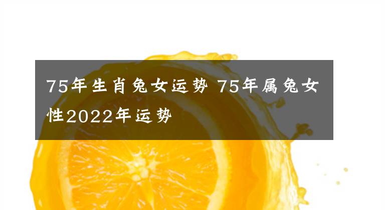 75年生肖兔女运势 75年属兔女性2022年运势